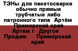 ТЭНы для пакетосварки (обычно прямые трубчатые либо патронного типа) Артём - Приморский край, Артем г. Другое » Продам   . Приморский край